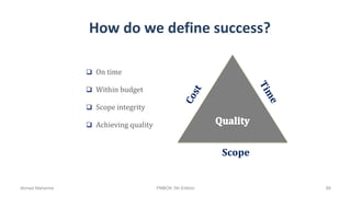 How do we define success?
 On time
 Within budget
 Scope integrity
 Achieving quality
Scope
Ahmad Maharma PMBOK 5th Edition 89
 