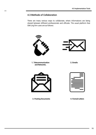 4.3 Methods of Collaboration
4.0 Implementation Tools
There are many various ways to collaborate, where informations are being
shared between different professionals and oﬃcials. The usual platform that
GM Ling ﬁrm uses are as follows:
95
1. Telecommunication
and Networks.
2. Emails
3. Posting Documents 4. Formal Letters
 
