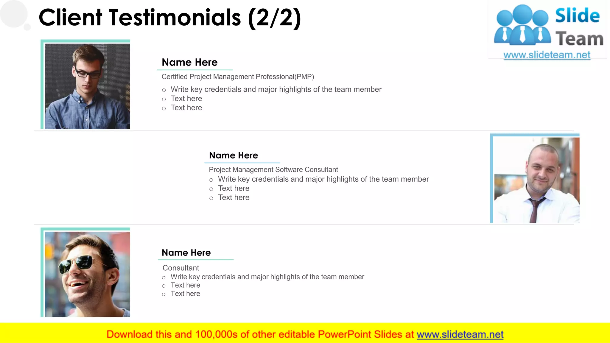o Write key credentials and major highlights of the team member
o Text here
o Text here
Certified Project Management Professional(PMP)
Name Here
o Write key credentials and major highlights of the team member
o Text here
o Text here
Name Here
Project Management Software Consultant
o Write key credentials and major highlights of the team member
o Text here
o Text here
Name Here
Consultant
25
Client Testimonials (2/2)
 
