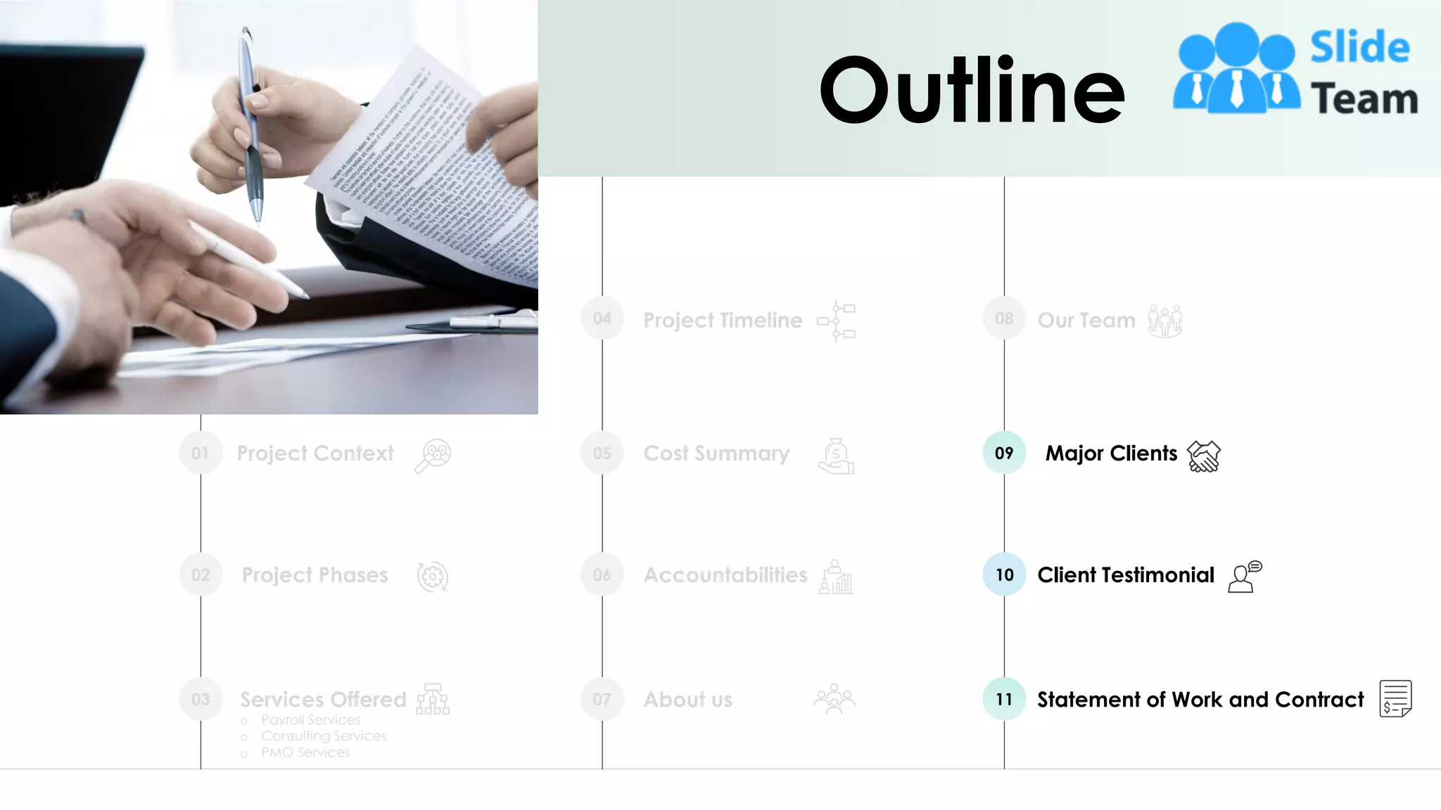 Project Context
01
Project Phases
02
Services Offered
o Payroll Services
o Consulting Services
o PMO Services
03
Project Timeline
04
Cost Summary
05
Accountabilities
06
About us
07
Our Team
08
Major Clients
09
Client Testimonial
10
Statement of Work and Contract
11
Outline
22
 