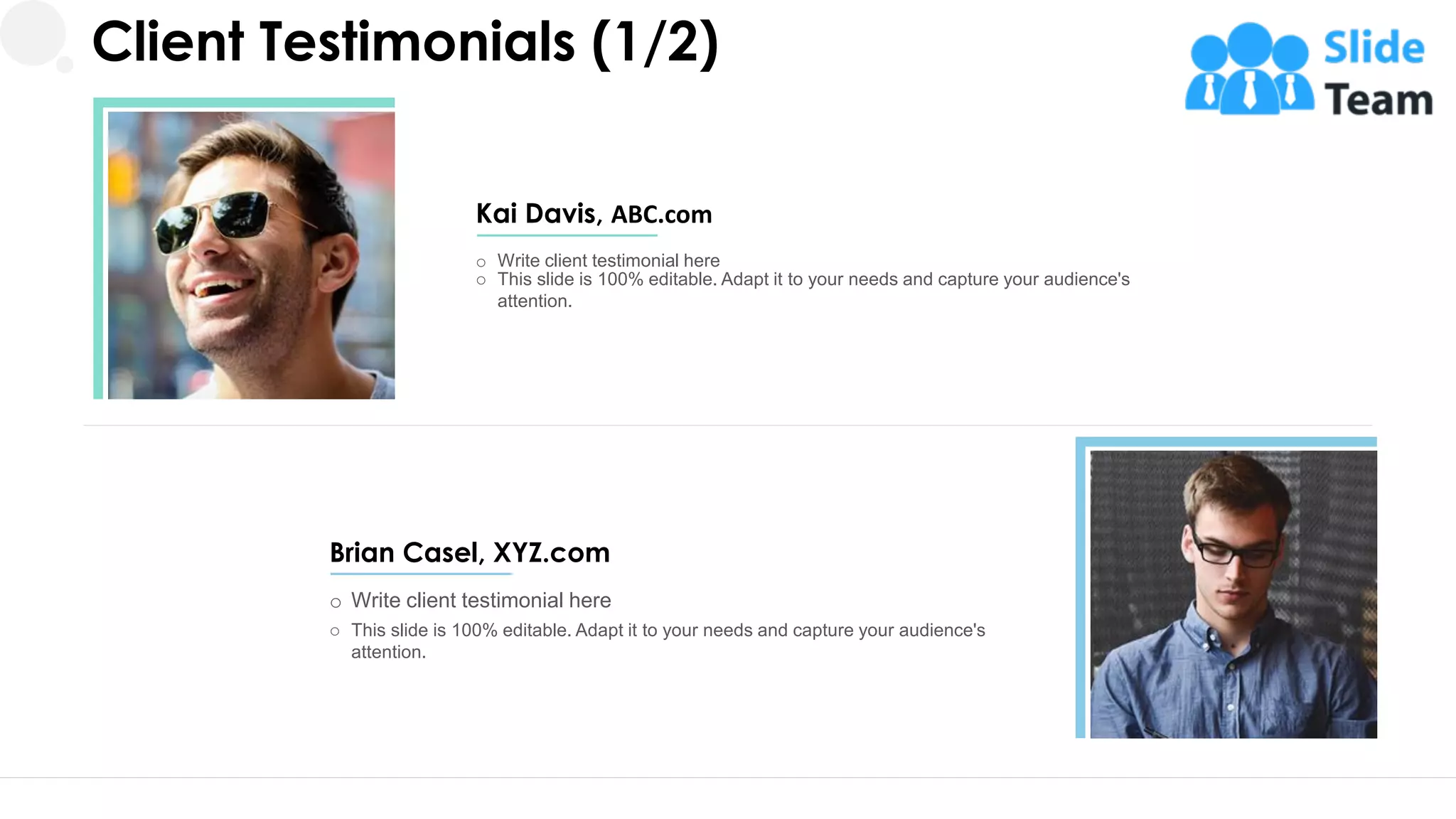 Client Testimonials (1/2)
Kai Davis, ABC.com
o Write client testimonial here
o This slide is 100% editable. Adapt it to your needs and capture your audience's
attention.
Brian Casel, XYZ.com
o Write client testimonial here
o This slide is 100% editable. Adapt it to your needs and capture your audience's
attention.
24
 