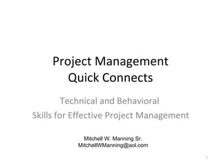 Project Management Quick Connects Technical and Behavioral Skills for Effective Project Management Mitchell W. Manning Sr. [email_address] 