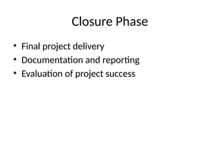 Closure Phase
• Final project delivery
• Documentation and reporting
• Evaluation of project success
 