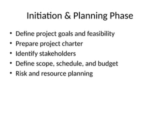 Initiation & Planning Phase
• Define project goals and feasibility
• Prepare project charter
• Identify stakeholders
• Define scope, schedule, and budget
• Risk and resource planning
 