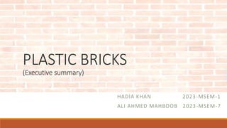 PLASTIC BRICKS
(Executive summary)
HADIA KHAN 2023-MSEM-1
ALI AHMED MAHBOOB 2023-MSEM-7
 
