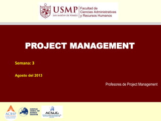 Profesores de Project Management
PROJECT MANAGEMENT
Semana: 3
Agosto del 2013
 