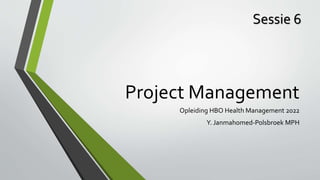 Project Management
Opleiding HBO Health Management 2022
Y. Janmahomed-Polsbroek MPH
Sessie 6
 