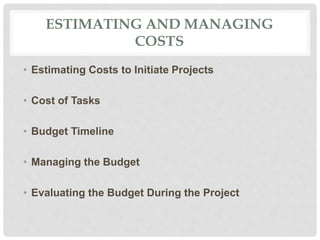 ESTIMATING AND MANAGING
COSTS
• Estimating Costs to Initiate Projects
• Cost of Tasks
• Budget Timeline
• Managing the Budget
• Evaluating the Budget During the Project
 