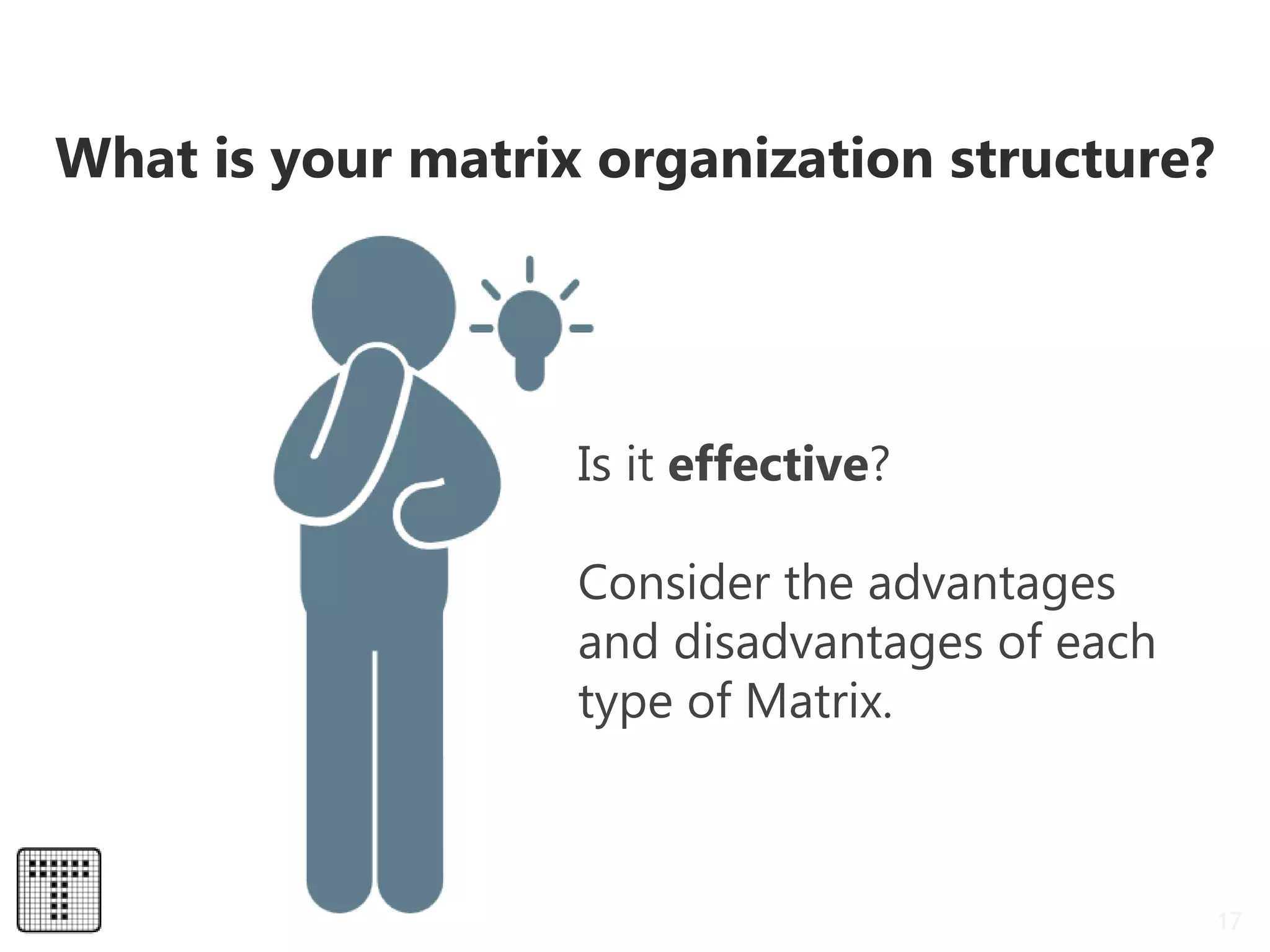 What is your matrix organization structure?
17
Is it effective?
Consider the advantages
and disadvantages of each
type of Matrix.
 