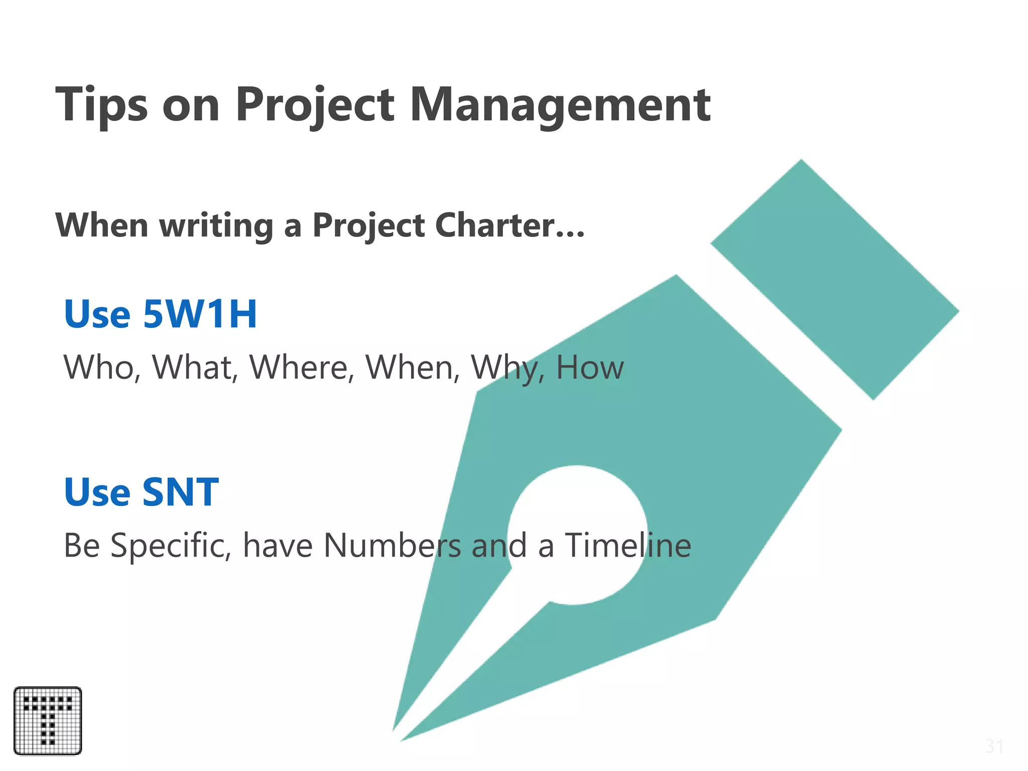 Tips on Project Management
31
Who, What, Where, When, Why, How
Be Specific, have Numbers and a Timeline
Use 5W1H
Use SNT
When writing a Project Charter…
 