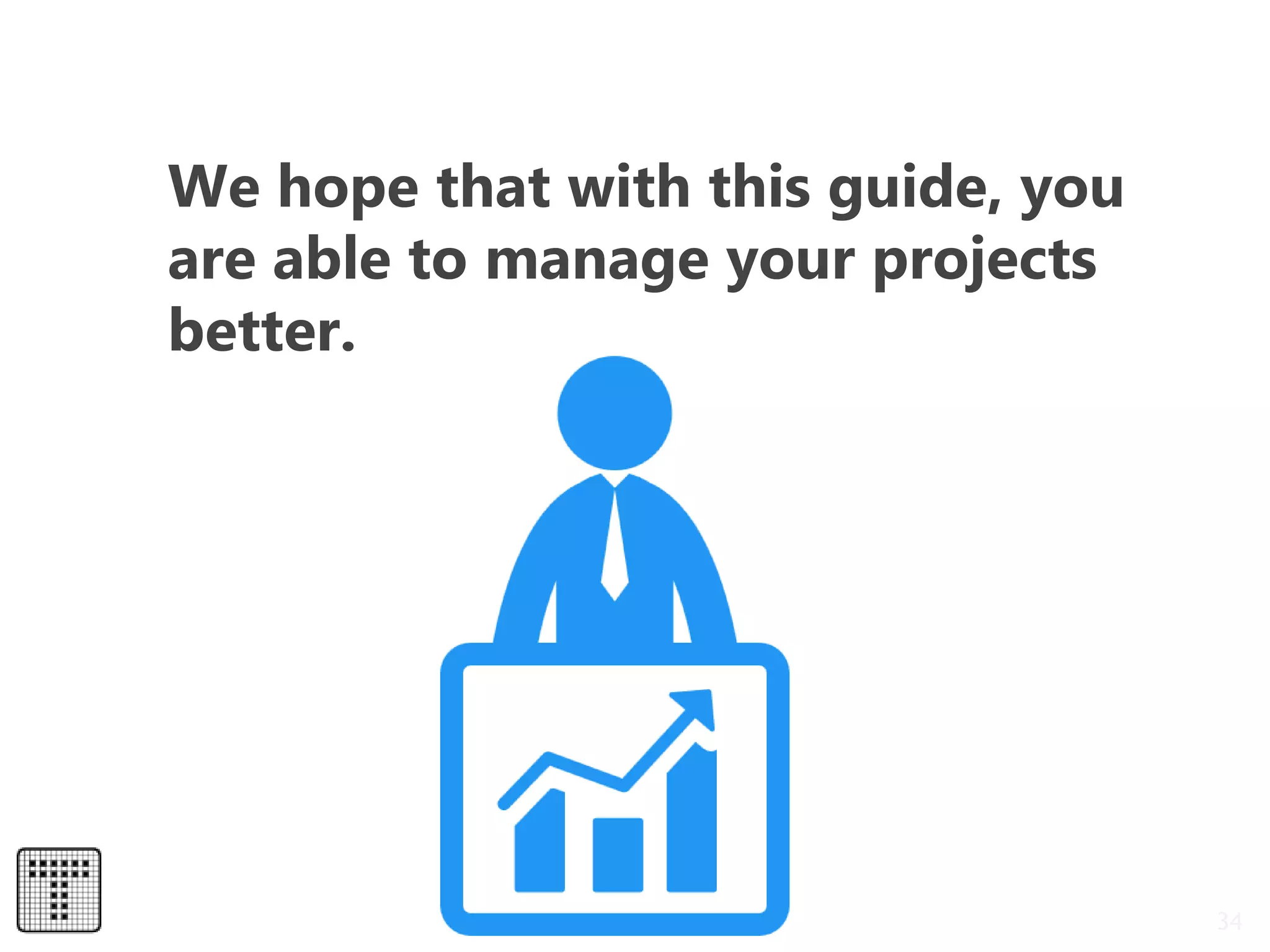 34
We hope that with this guide, you
are able to manage your projects
better.
 