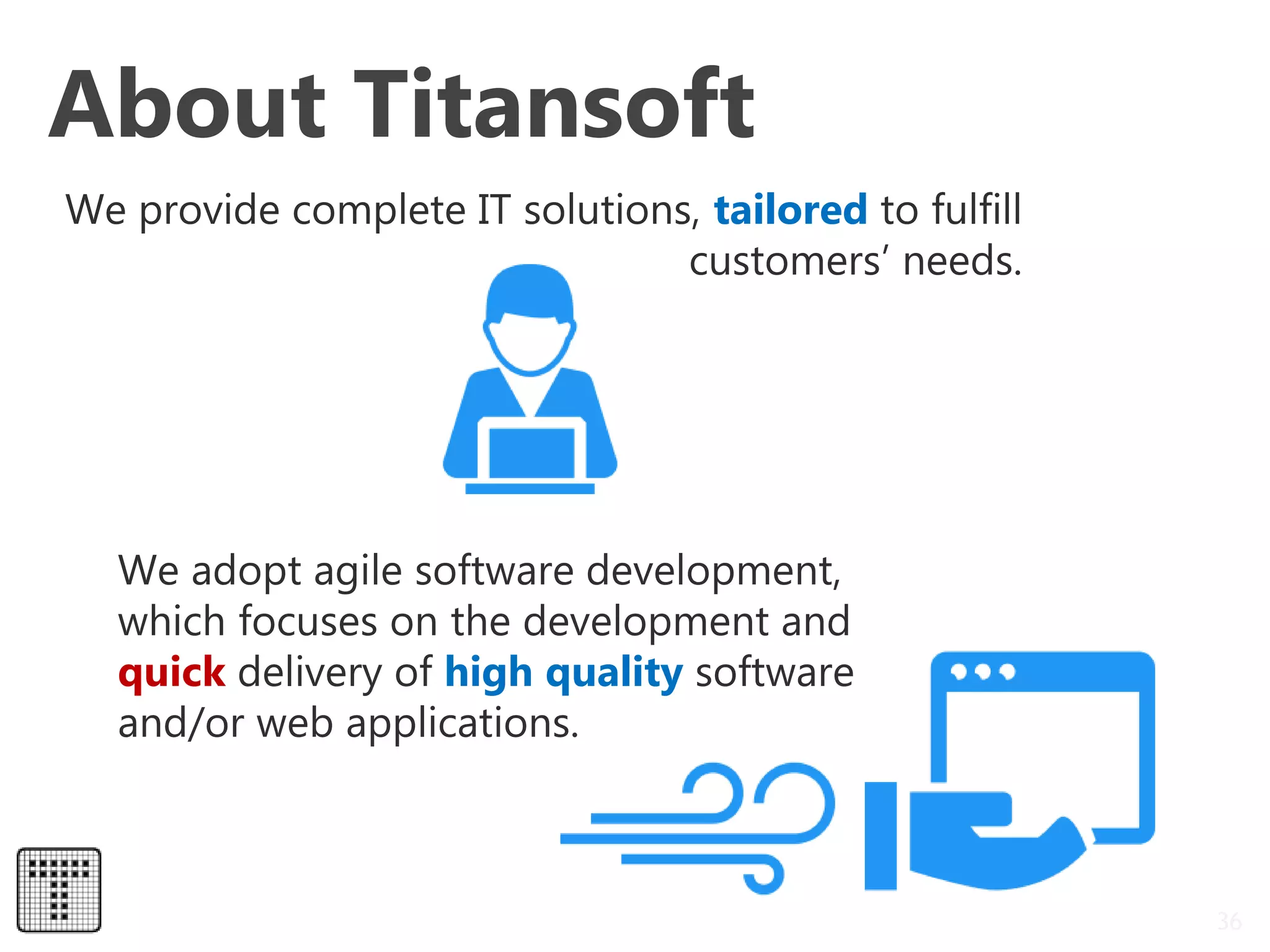 About Titansoft
36
We provide complete IT solutions, tailored to fulfill
customers’ needs.
We adopt agile software development,
which focuses on the development and
quick delivery of high quality software
and/or web applications.
 