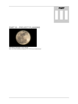 PART III – PROJECT PLANNING
Full Moon Copyright © Chris Ptacek
http://www.flickr.com/photos/chrisptacek/5541729614/sizes/z/in/photostream/
PART
III
 