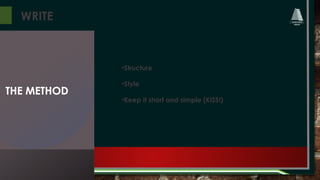 WRITE
•Structure
•Style
•Keep it short and simple (KISS!)
THE METHOD
 