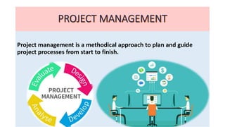 Project management is a methodical approach to plan and guide
project processes from start to finish.
 