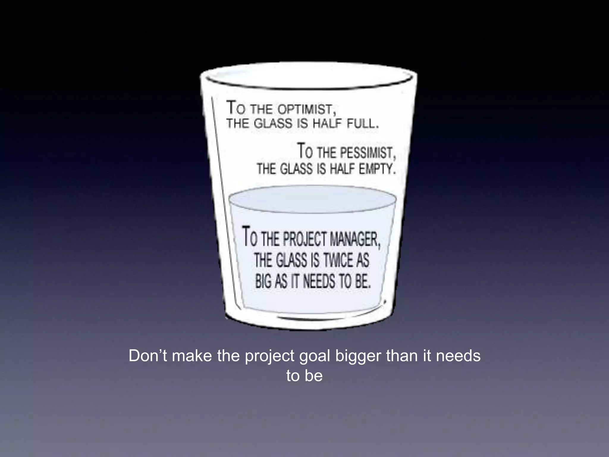 Don’t make the project goal bigger than it needs
to be
 