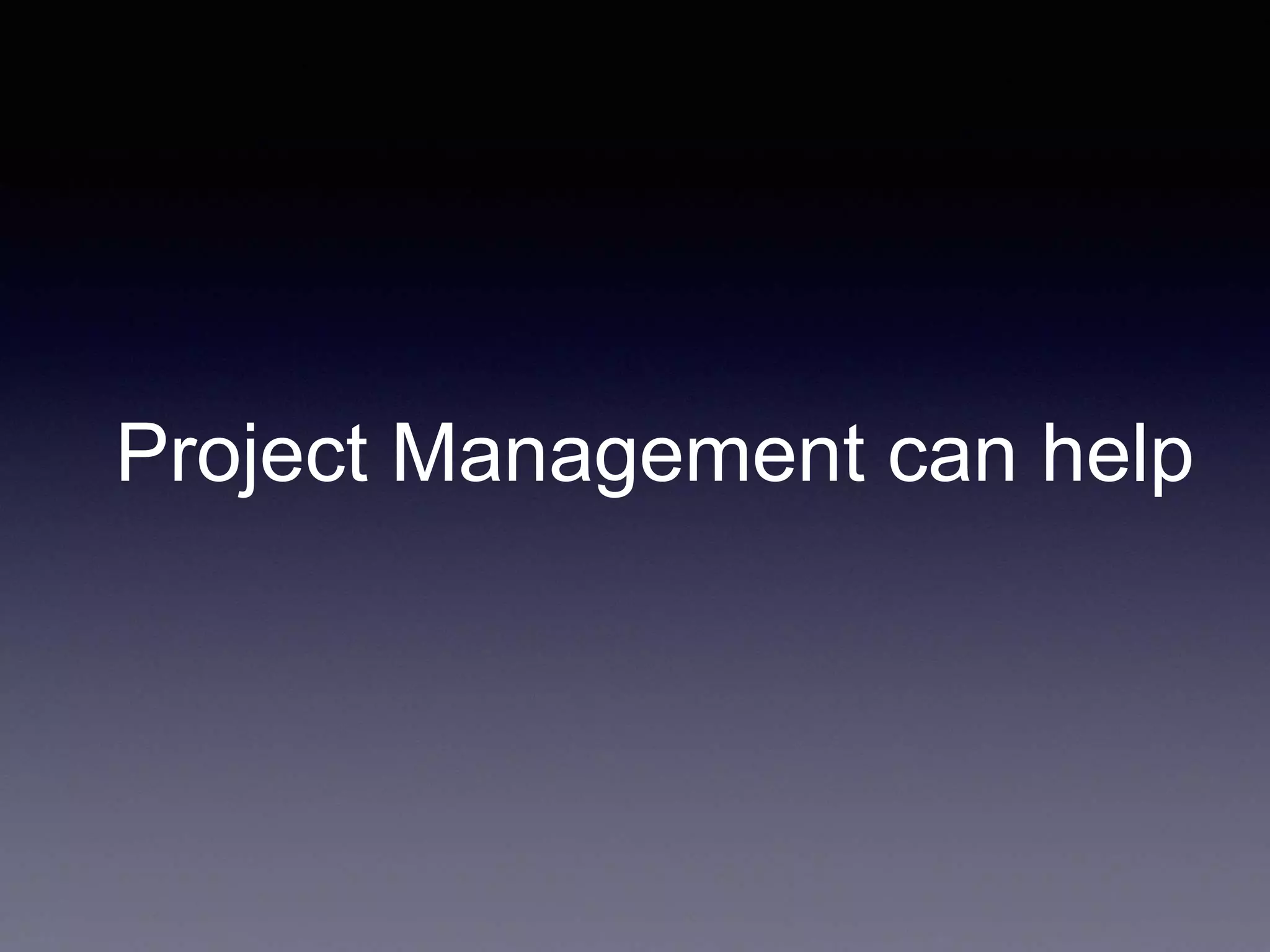 Project Management can help
 