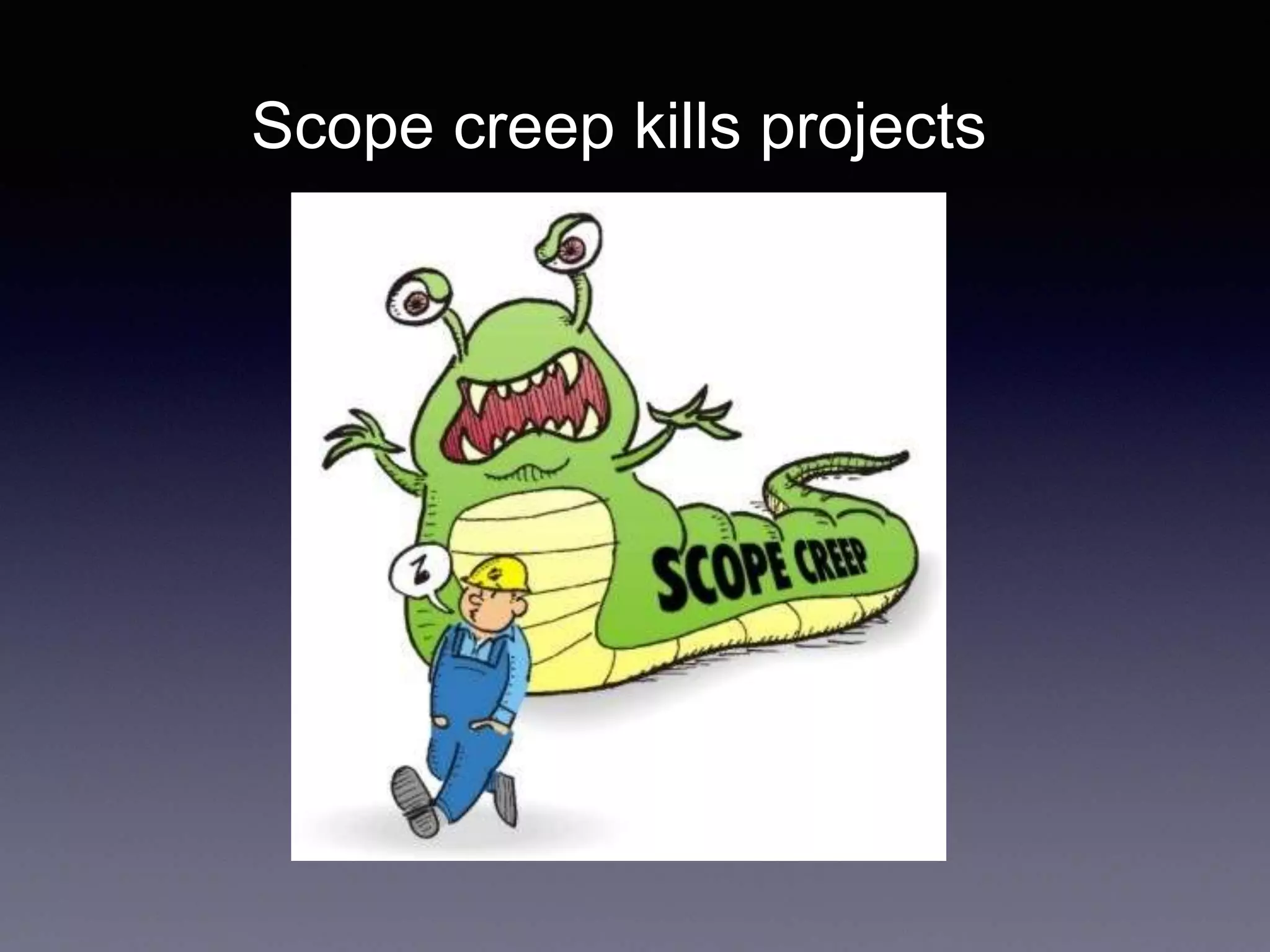 Scope creep kills projects
 