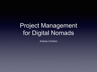 Project Management
for Digital Nomads
Andrew Crichton
 
