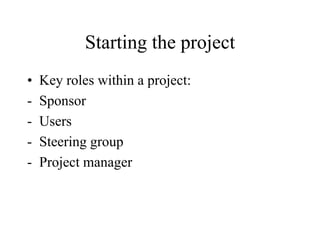 Starting the project
• Key roles within a project:
- Sponsor
- Users
- Steering group
- Project manager
 