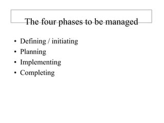 The four phases to be managed
• Defining / initiating
• Planning
• Implementing
• Completing
 