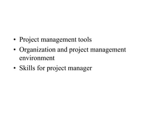 • Project management tools
• Organization and project management
environment
• Skills for project manager
 