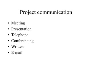 Project communication
• Meeting
• Presentation
• Telephone
• Conferencing
• Written
• E-mail
 