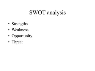 SWOT analysis
• Strengths
• Weakness
• Opportunity
• Threat
 
