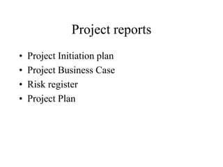Project reports
• Project Initiation plan
• Project Business Case
• Risk register
• Project Plan
 