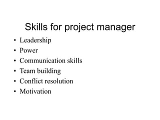 Skills for project manager
• Leadership
• Power
• Communication skills
• Team building
• Conflict resolution
• Motivation
 