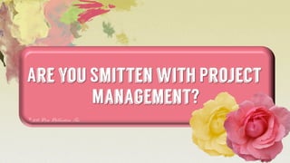 Are you Smitten with Project
Management?
© 2015 Prose Publications, Inc.
 