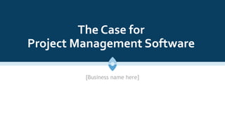 The Case for
Project Management Software
[Business name here]
 