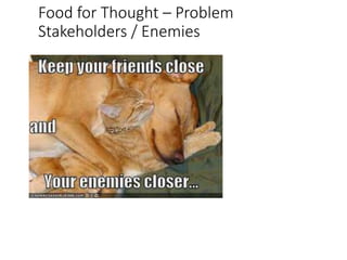 Food for Thought – Problem
Stakeholders / Enemies
 