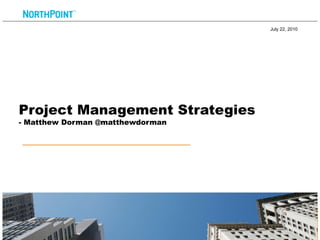 July 22, 2010




Project Management Strategies
- Matthew Dorman @matthewdorman




                                            1
 