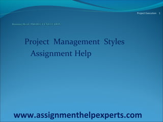 Project Management Styles
Assignment Help
Project Execution 1
www.assignmenthelpexperts.com
 