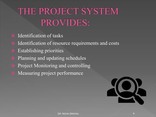  Identification of tasks
 Identification of resource requirements and costs
 Establishing priorities
 Planning and updating schedules
 Project Monitoring and controlling
 Measuring project performance
DR. RICHA SINGHAL 4
 