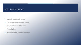 MODULE CLIENT
➢ Main role of the overall project
➢ Can see their details and project details
➢ Only the admin can add the client
➢ Project Updates
➢ Access the Folders related to his projects
12
 