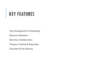 KEY FEATURES
Task Management & Scheduling
Resource Allocation
Real-time Collaboration
Progress Tracking & Reporting
Document & File Sharing
 