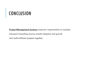 CONCLUSION
Project Management Systems empower organizations to succeed.
Conacent Consulting ensures smooth adoption and growth.
Let’s build efficient projects together.
 