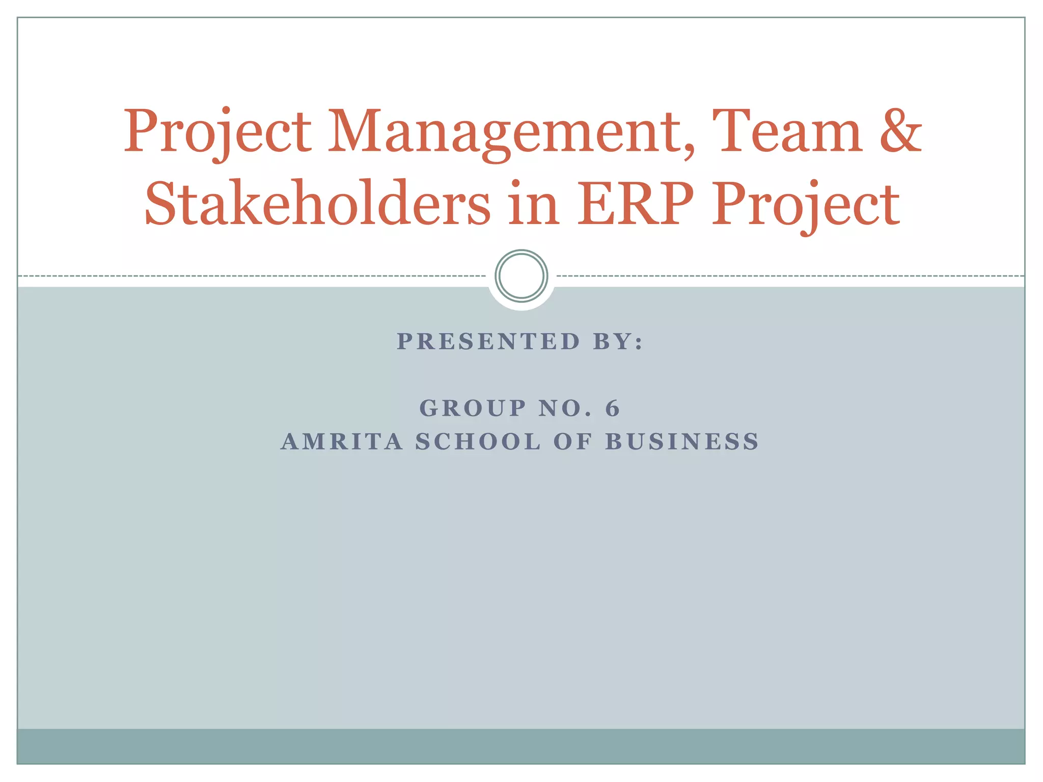 Presented by:Group No. 6Amrita school of businessProject Management, Team & Stakeholders in ERP Project