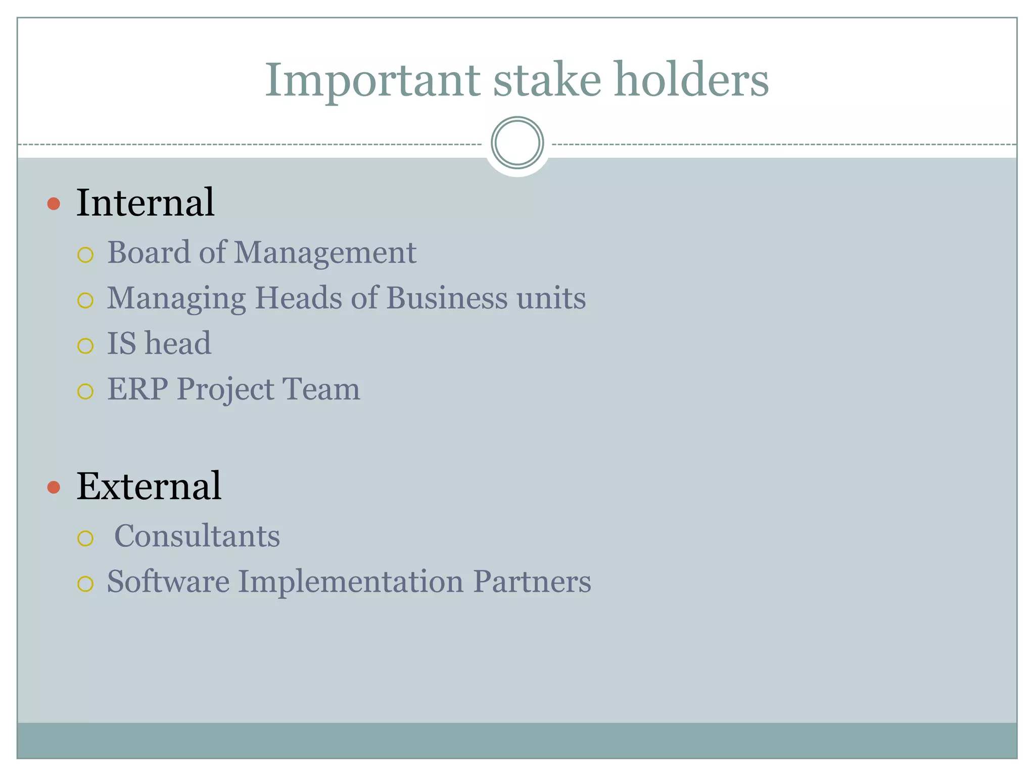 Important stake holdersInternalBoard of ManagementManaging Heads of Business unitsIS headERP Project TeamExternal ConsultantsSoftware Implementation Partners
