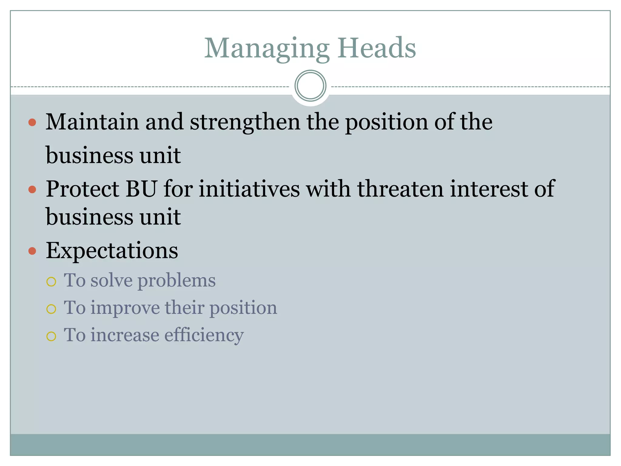 Managing HeadsMaintain and strengthen the position of the	business unitProtect BU for initiatives with threaten interest of business unitExpectationsTo solve problemsTo improve their positionTo increase efficiency