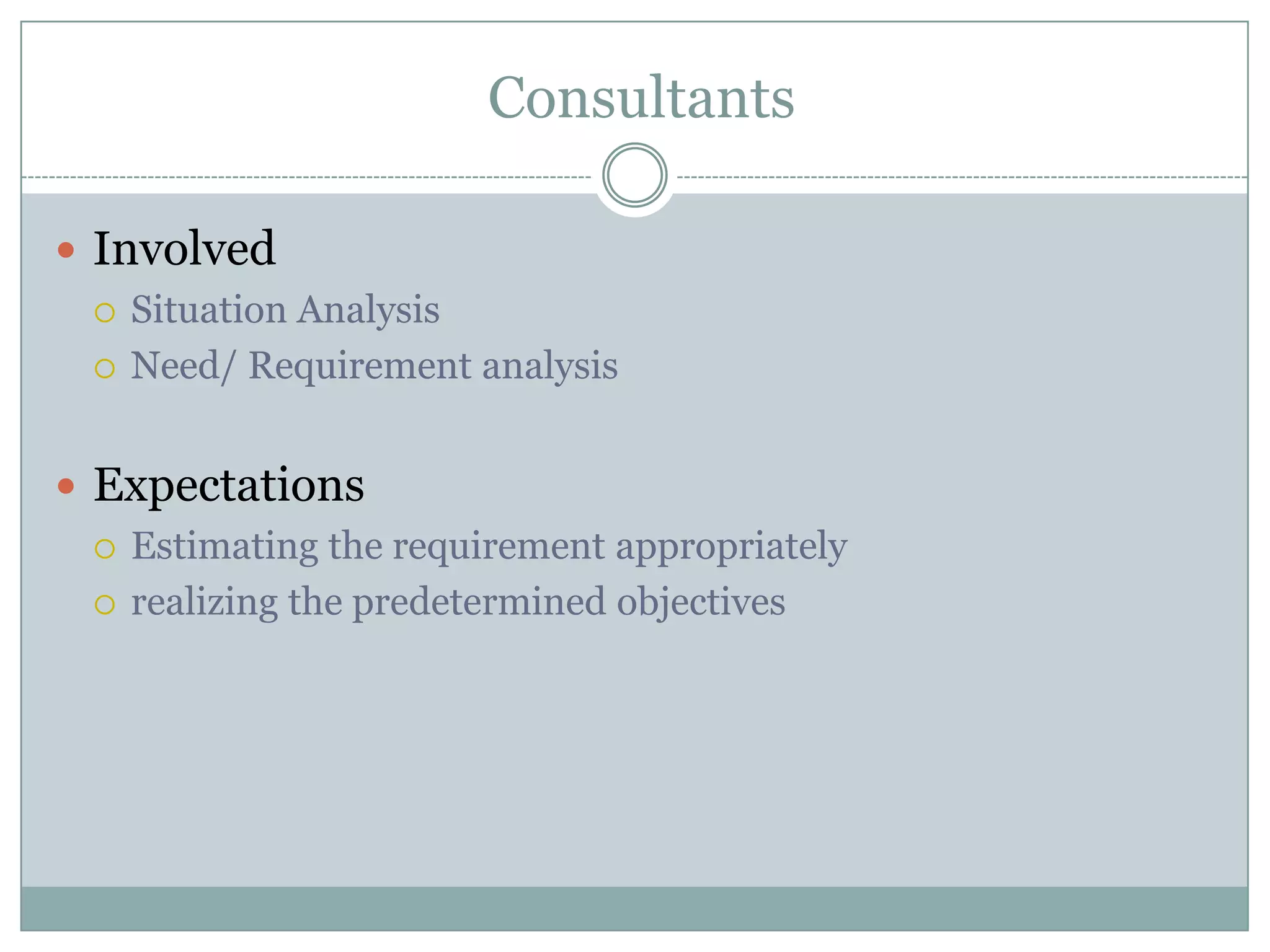  ConsultantsInvolved Situation AnalysisNeed/ Requirement analysisExpectationsEstimating the requirement appropriatelyrealizing the predetermined objectives