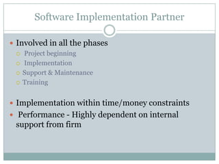 Software Implementation PartnerInvolved in all the phases  Project beginning  Implementation Support & MaintenanceTrainingImplementation within time/money constraints Performance - Highly dependent on internal support from firm