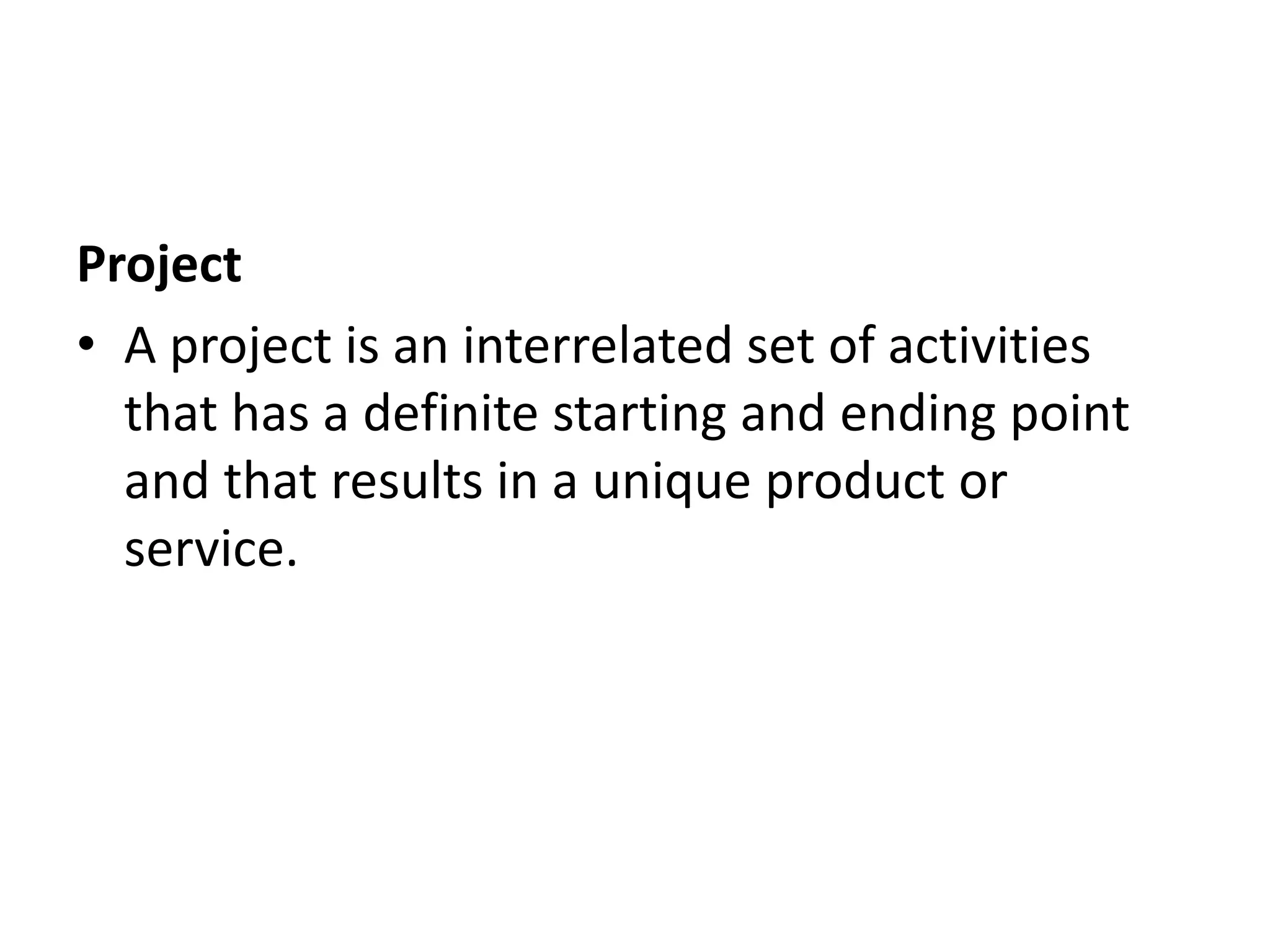 Project
• A project is an interrelated set of activities
that has a definite starting and ending point
and that results in a unique product or
service.
 