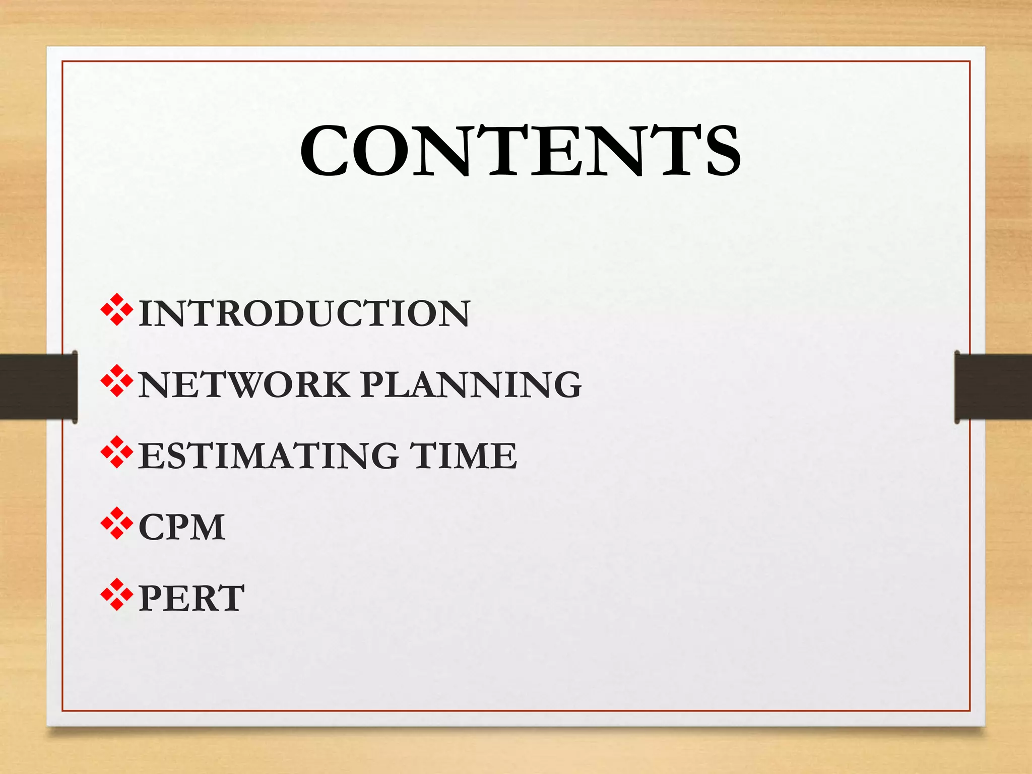 CONTENTS
INTRODUCTION
NETWORK PLANNING
ESTIMATING TIME
CPM
PERT
 