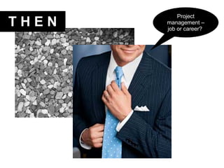 Project management – job or career?  T H E N 