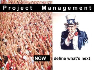 P r o j e c t  M a n a g e m e n t NOW define what’s next  