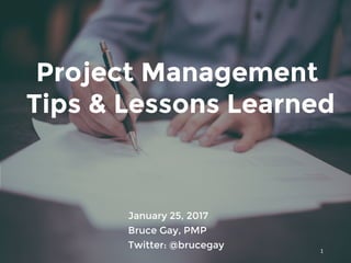 Project Management
Tips & Lessons Learned
January 25, 2017
Bruce Gay, PMP
Twitter: @brucegay 1
 