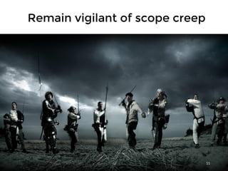 11
Remain vigilant of scope creep
 